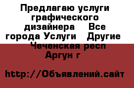 Предлагаю услуги графического дизайнера  - Все города Услуги » Другие   . Чеченская респ.,Аргун г.